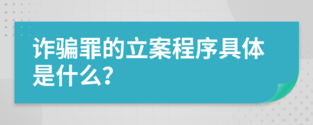 诈骗罪的立案程序具体是什么？