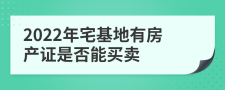 2022年宅基地有房产证是否能买卖