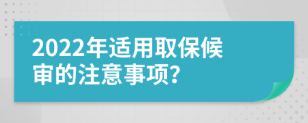 2022年适用取保候审的注意事项？