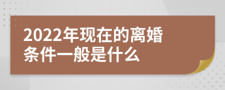 2022年现在的离婚条件一般是什么