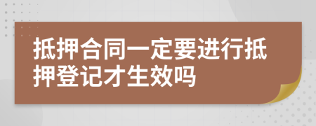 抵押合同一定要进行抵押登记才生效吗