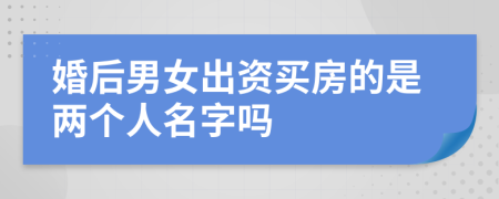 婚后男女出资买房的是两个人名字吗