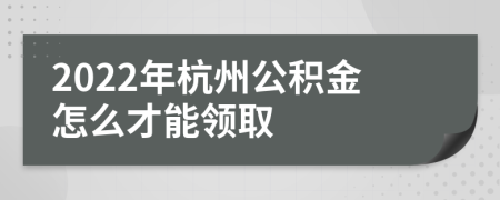 2022年杭州公积金怎么才能领取