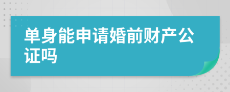 单身能申请婚前财产公证吗