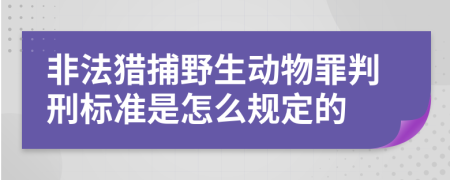 非法猎捕野生动物罪判刑标准是怎么规定的