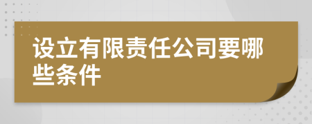 设立有限责任公司要哪些条件