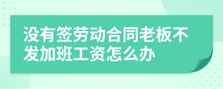 没有签劳动合同老板不发加班工资怎么办