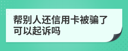 帮别人还信用卡被骗了可以起诉吗