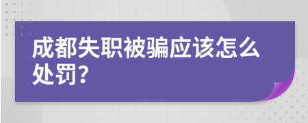 成都失职被骗应该怎么处罚？