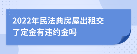 2022年民法典房屋出租交了定金有违约金吗