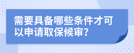 需要具备哪些条件才可以申请取保候审？