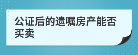 公证后的遗嘱房产能否买卖