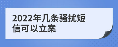 2022年几条骚扰短信可以立案