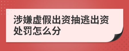 涉嫌虚假出资抽逃出资处罚怎么分