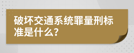 破坏交通系统罪量刑标准是什么？