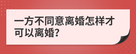 一方不同意离婚怎样才可以离婚？