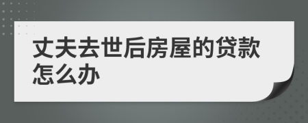 丈夫去世后房屋的贷款怎么办