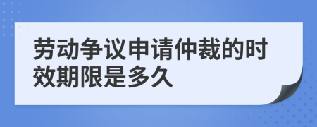 劳动争议申请仲裁的时效期限是多久