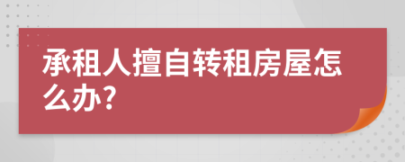 承租人擅自转租房屋怎么办?