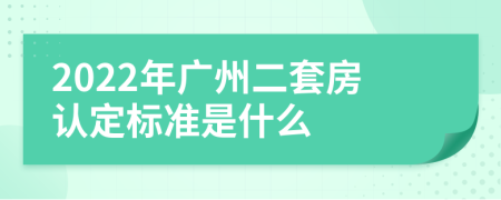 2022年广州二套房认定标准是什么