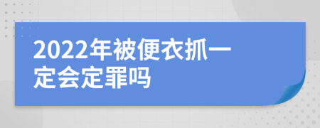 2022年被便衣抓一定会定罪吗