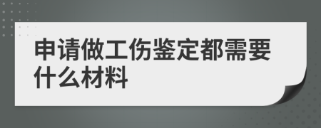 申请做工伤鉴定都需要什么材料