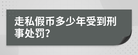 走私假币多少年受到刑事处罚？