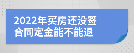 2022年买房还没签合同定金能不能退