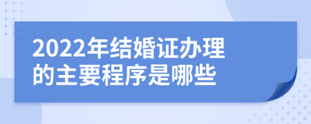 2022年结婚证办理的主要程序是哪些