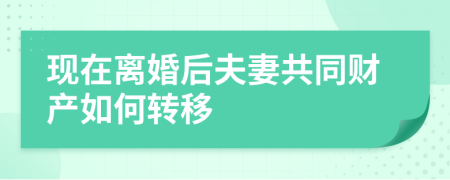 现在离婚后夫妻共同财产如何转移