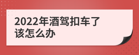 2022年酒驾扣车了该怎么办