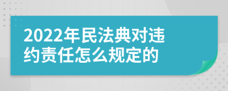 2022年民法典对违约责任怎么规定的