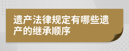 遗产法律规定有哪些遗产的继承顺序