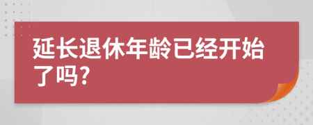 延长退休年龄已经开始了吗?