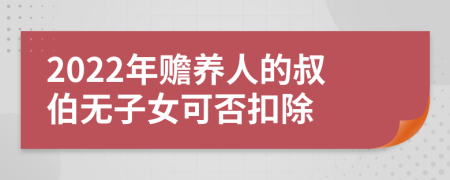 2022年赡养人的叔伯无子女可否扣除