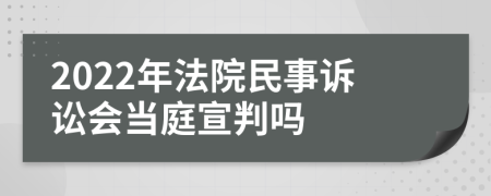 2022年法院民事诉讼会当庭宣判吗