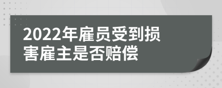 2022年雇员受到损害雇主是否赔偿