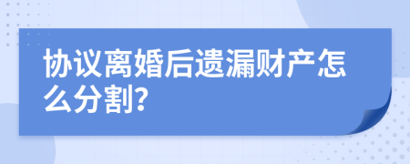 协议离婚后遗漏财产怎么分割？