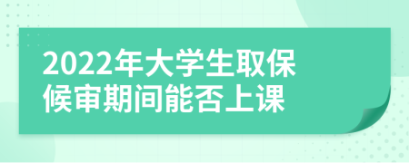 2022年大学生取保候审期间能否上课