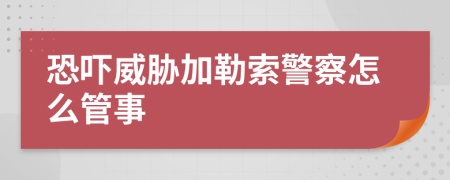 恐吓威胁加勒索警察怎么管事