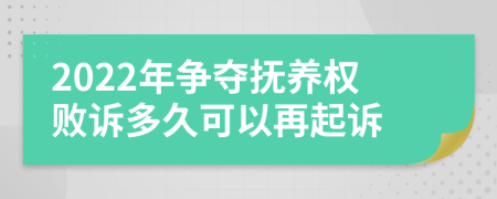 2022年争夺抚养权败诉多久可以再起诉