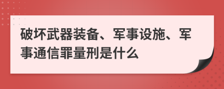 破坏武器装备、军事设施、军事通信罪量刑是什么