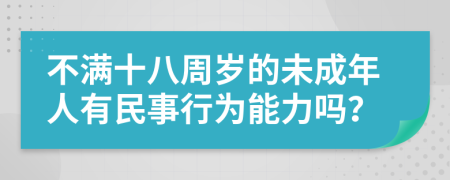 不满十八周岁的未成年人有民事行为能力吗？