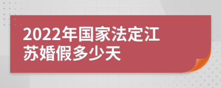 2022年国家法定江苏婚假多少天