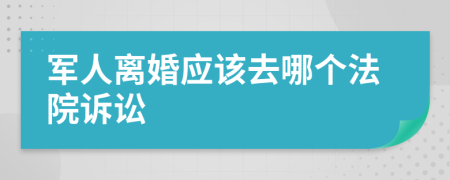 军人离婚应该去哪个法院诉讼