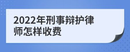 2022年刑事辩护律师怎样收费