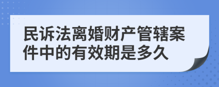 民诉法离婚财产管辖案件中的有效期是多久