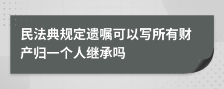 民法典规定遗嘱可以写所有财产归一个人继承吗