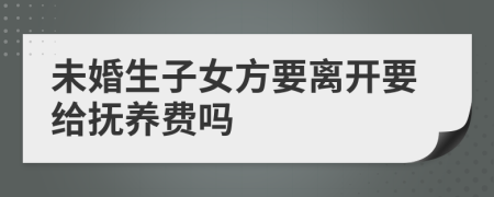 未婚生子女方要离开要给抚养费吗