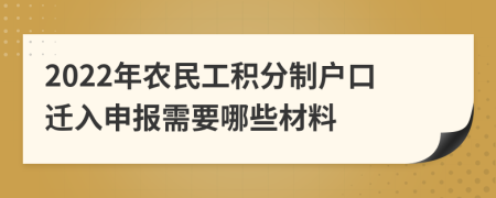 2022年农民工积分制户口迁入申报需要哪些材料